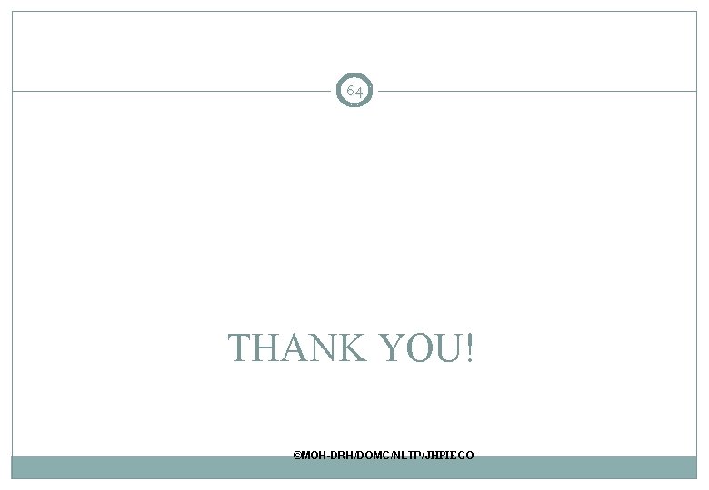 64 THANK YOU! ©MOH-DRH/DOMC/NLTP/JHPIEGO 64 THANK YOU! ©MOH-DRH/DOMC/NLTP/JHPIEGO