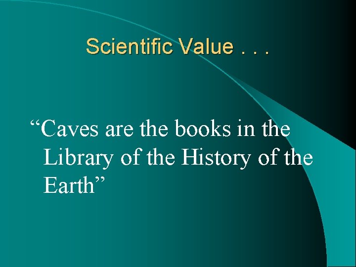 Scientific Value. . . “Caves are the books in the Library of the History