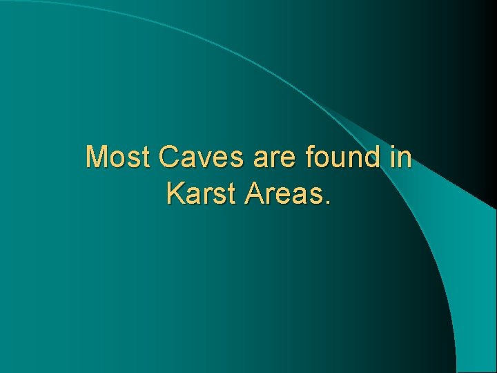 Most Caves are found in Karst Areas. 