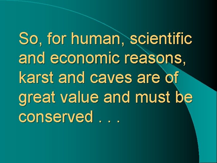 So, for human, scientific and economic reasons, karst and caves are of great value