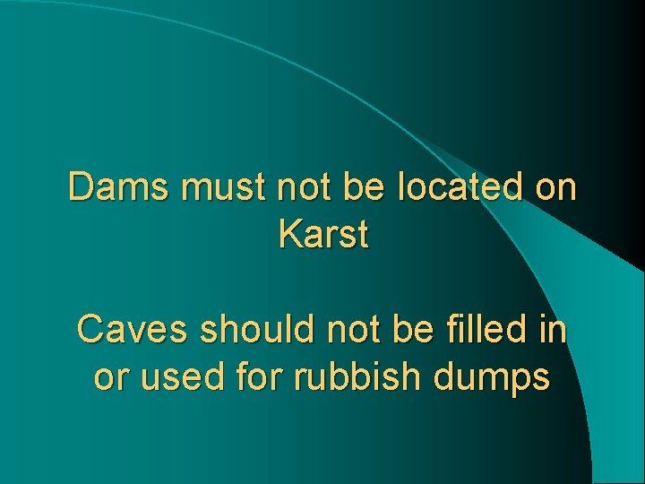 Dams must not be located on Karst Caves should not be filled in or
