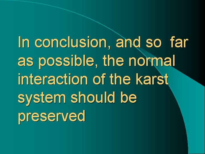In conclusion, and so far as possible, the normal interaction of the karst system