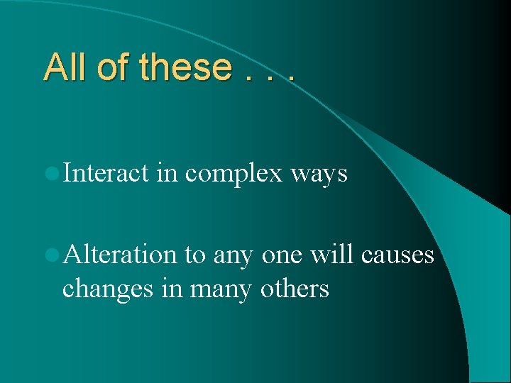 All of these. . . l Interact in complex ways l Alteration to any