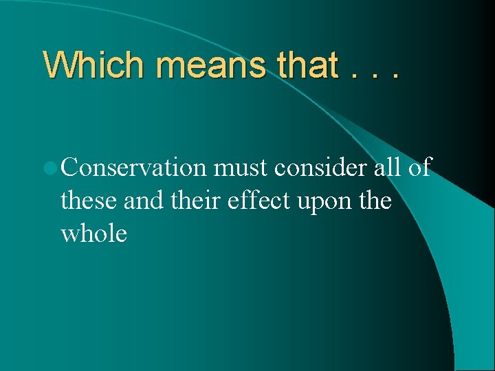 Which means that. . . l Conservation must consider all of these and their