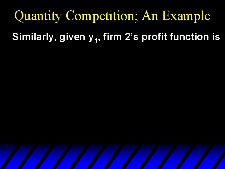 Quantity Competition; An Example Similarly, given y 1, firm 2’s profit function is 