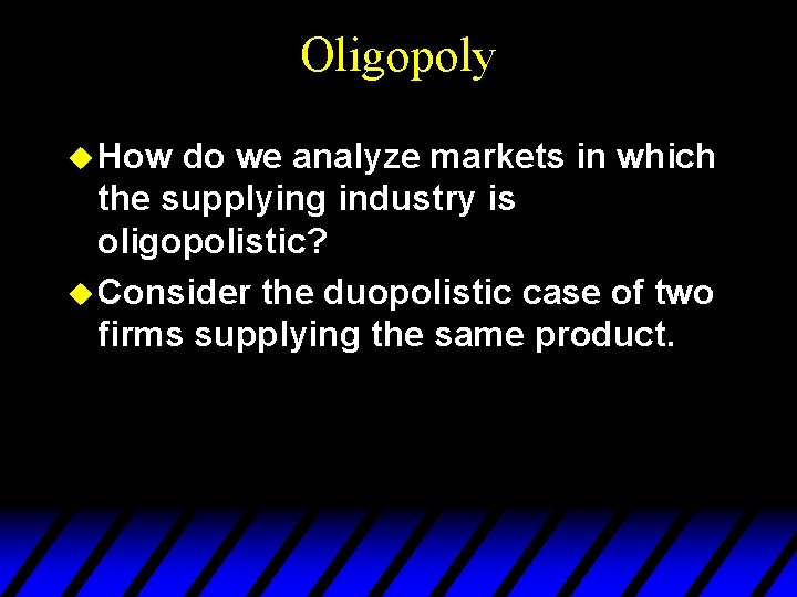 Oligopoly u How do we analyze markets in which the supplying industry is oligopolistic?