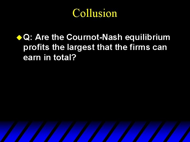 Collusion u Q: Are the Cournot-Nash equilibrium profits the largest that the firms can