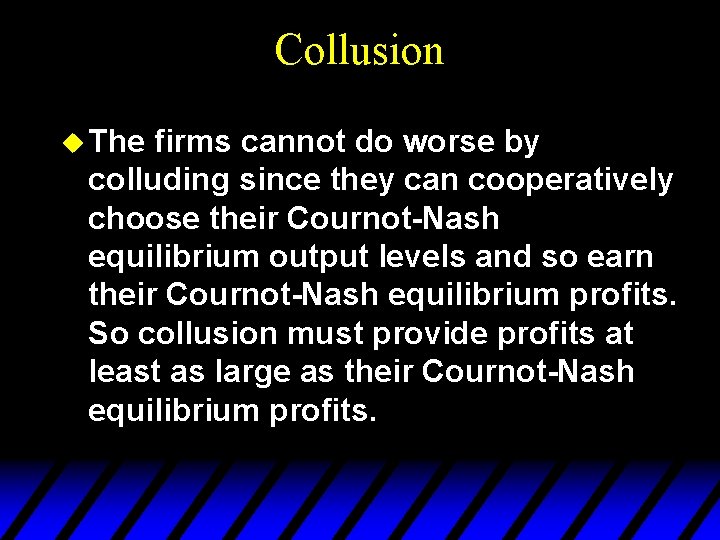 Collusion u The firms cannot do worse by colluding since they can cooperatively choose