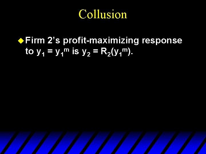 Collusion u Firm 2’s profit-maximizing response to y 1 = y 1 m is