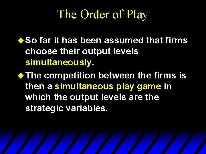 The Order of Play u So far it has been assumed that firms choose