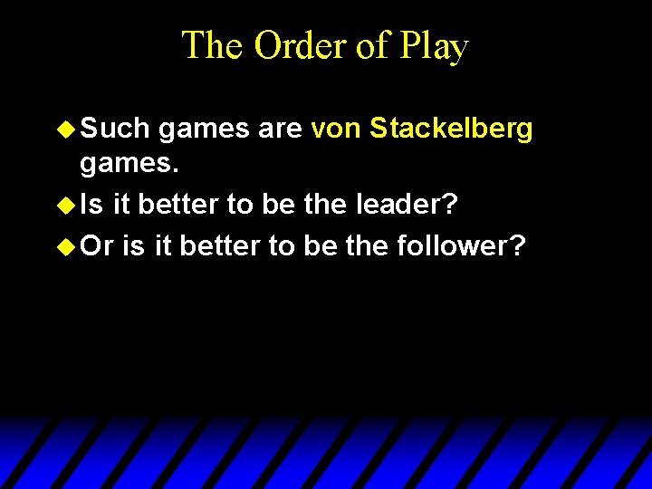 The Order of Play u Such games are von Stackelberg games. u Is it
