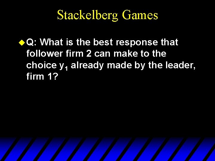 Stackelberg Games u Q: What is the best response that follower firm 2 can