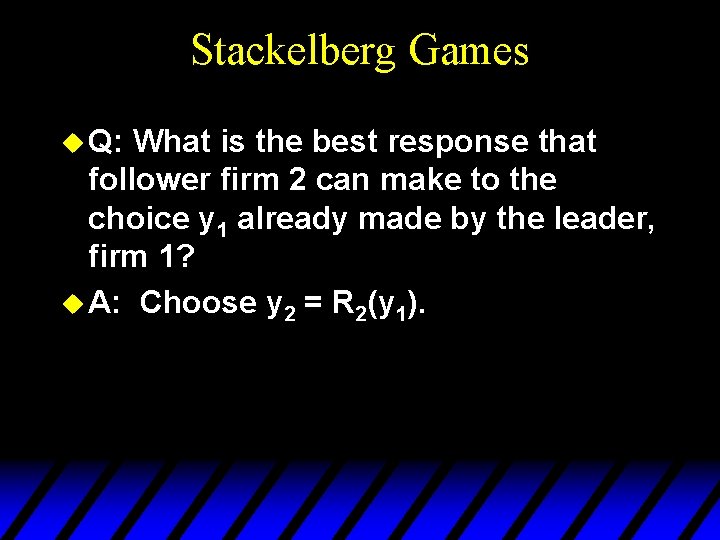 Stackelberg Games u Q: What is the best response that follower firm 2 can