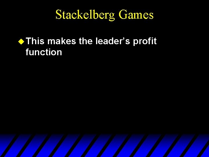 Stackelberg Games u This makes the leader’s profit function 