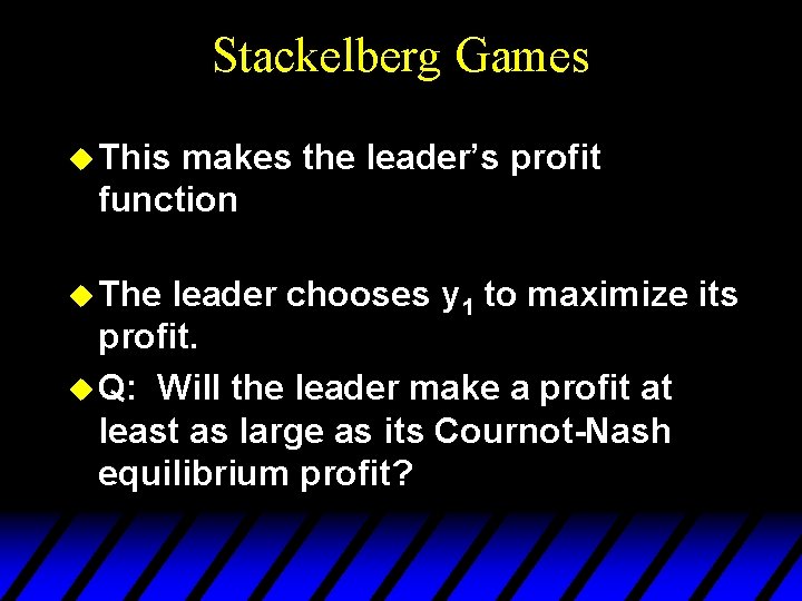 Stackelberg Games u This makes the leader’s profit function u The leader chooses y