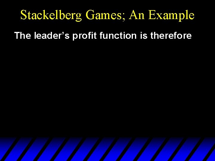 Stackelberg Games; An Example The leader’s profit function is therefore 