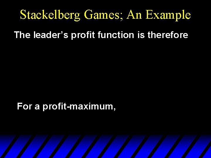 Stackelberg Games; An Example The leader’s profit function is therefore For a profit-maximum, 