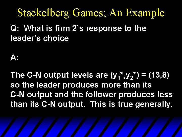 Stackelberg Games; An Example Q: What is firm 2’s response to the leader’s choice