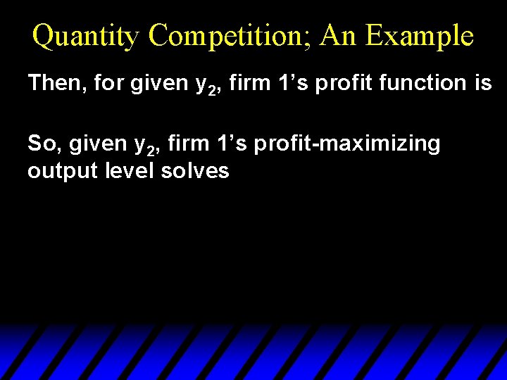 Quantity Competition; An Example Then, for given y 2, firm 1’s profit function is
