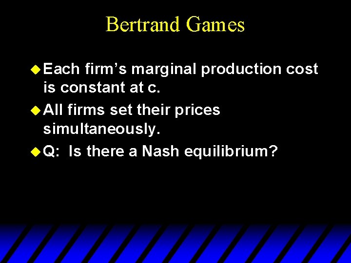 Bertrand Games u Each firm’s marginal production cost is constant at c. u All