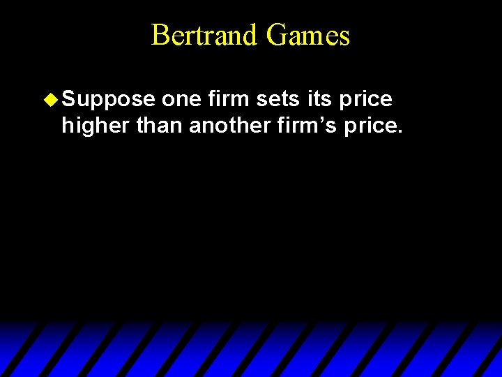 Bertrand Games u Suppose one firm sets its price higher than another firm’s price.