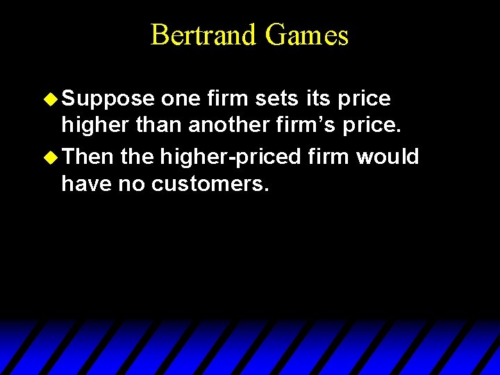 Bertrand Games u Suppose one firm sets its price higher than another firm’s price.