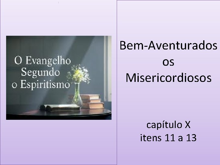 i Bem-Aventurados os Misericordiosos capítulo X itens 11 a 13 