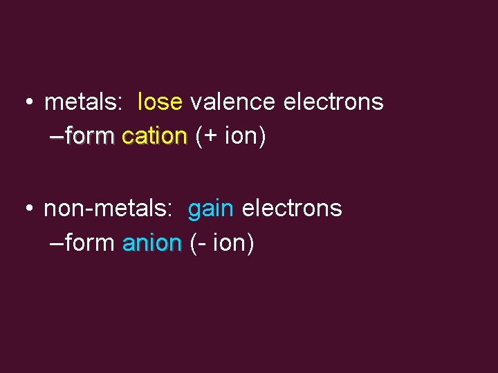  • metals: lose valence electrons – form cation (+ ion) • non-metals: gain