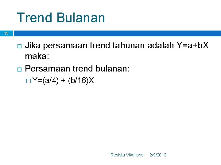 Trend Bulanan 35 Jika persamaan trend tahunan adalah Y=a+b. X maka: Persamaan trend bulanan: