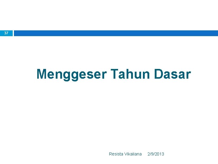 37 Menggeser Tahun Dasar Resista Vikaliana 2/9/2013 