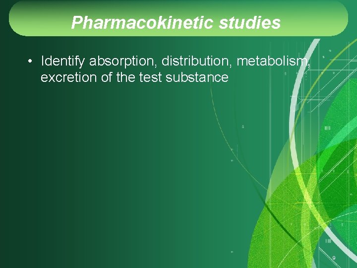 Pharmacokinetic studies • Identify absorption, distribution, metabolism, excretion of the test substance 9 