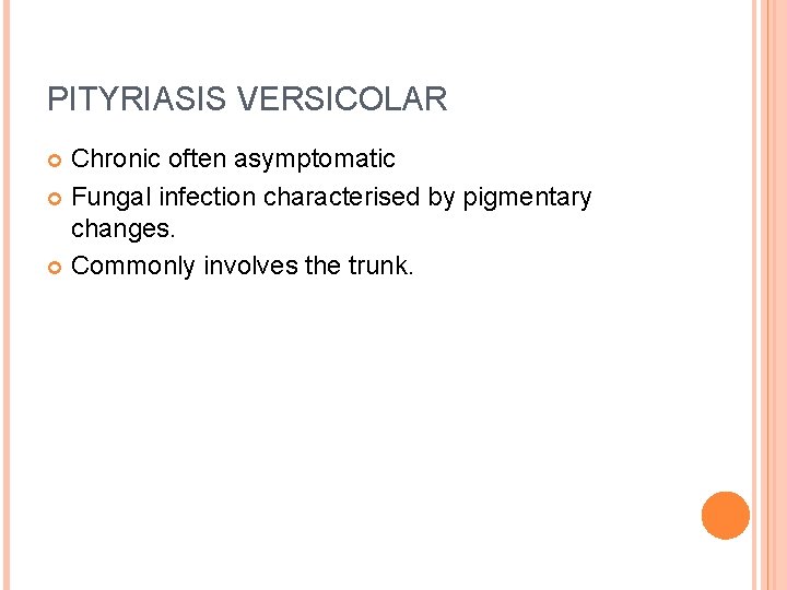 PITYRIASIS VERSICOLAR Chronic often asymptomatic Fungal infection characterised by pigmentary changes. Commonly involves the