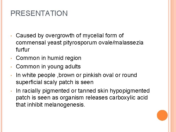 PRESENTATION • • • Caused by overgrowth of mycelial form of commensal yeast pityrosporum