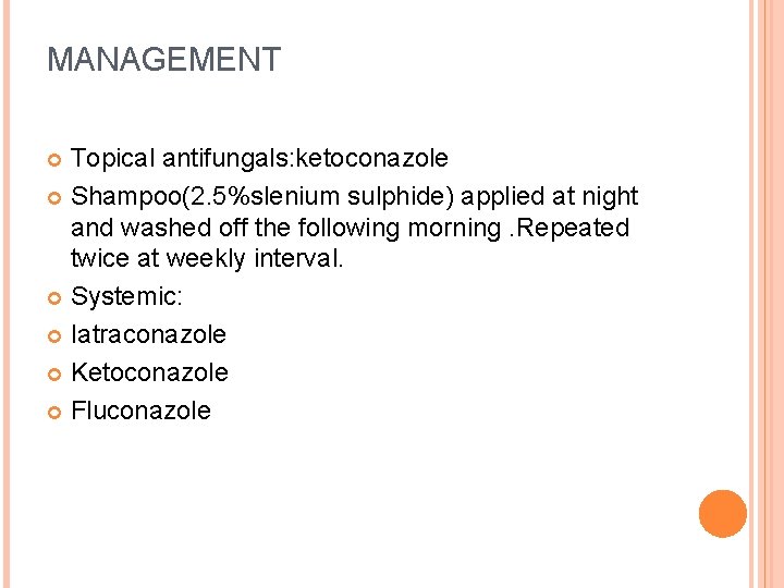 MANAGEMENT Topical antifungals: ketoconazole Shampoo(2. 5%slenium sulphide) applied at night and washed off the