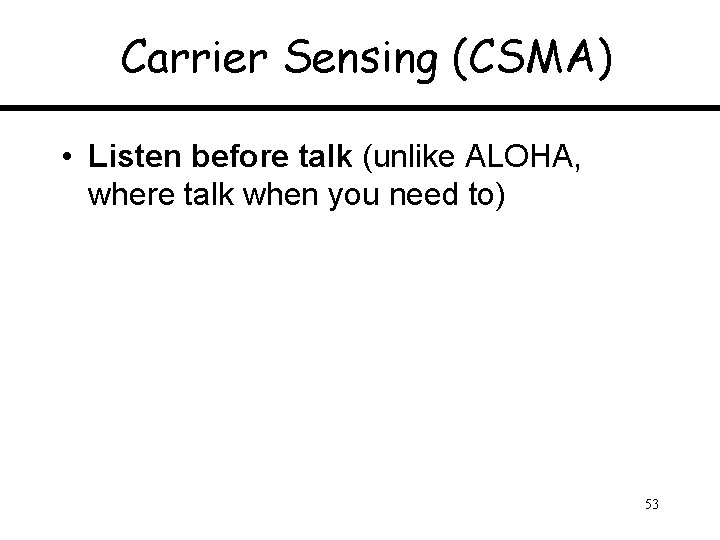 Carrier Sensing (CSMA) • Listen before talk (unlike ALOHA, where talk when you need