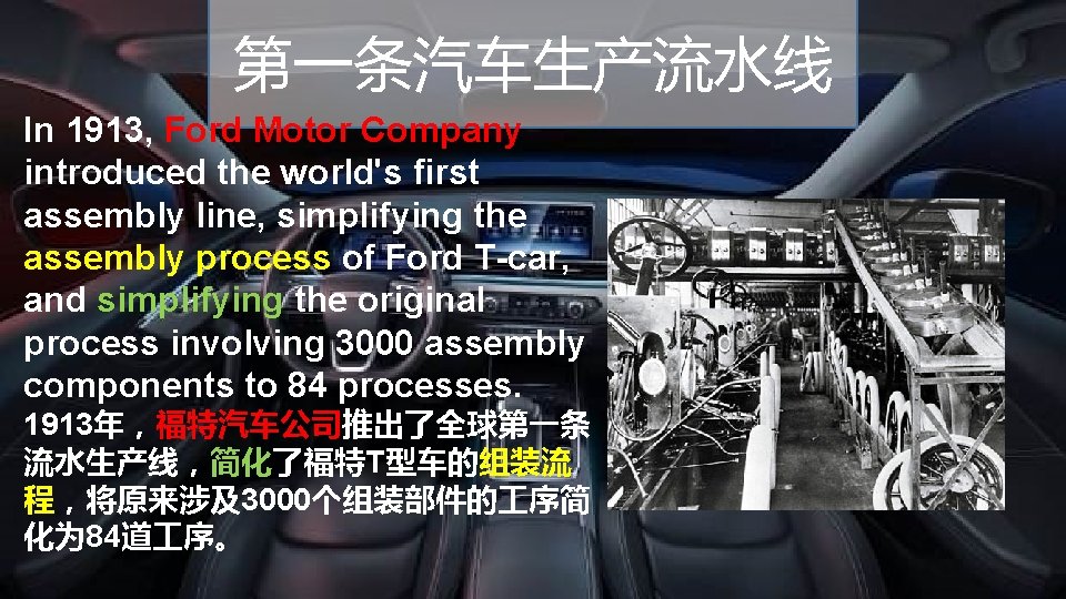 第一条汽车生产流水线 In 1913, Ford Motor Company introduced the world's first assembly line, simplifying the