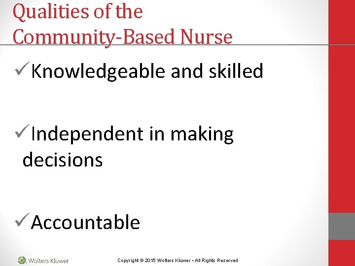 Qualities of the Community-Based Nurse üKnowledgeable and skilled üIndependent in making decisions üAccountable Copyright Qualities of the Community-Based Nurse üKnowledgeable and skilled üIndependent in making decisions üAccountable Copyright