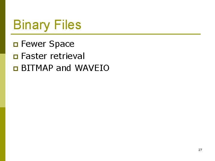 Binary Files Fewer Space p Faster retrieval p BITMAP and WAVEIO p 27 