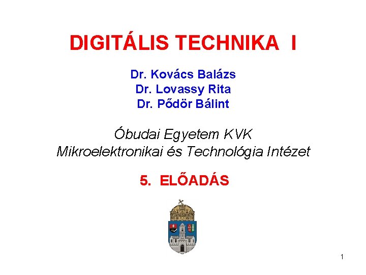 DIGITÁLIS TECHNIKA I Dr. Kovács Balázs Dr. Lovassy Rita Dr. Pődör Bálint Óbudai Egyetem