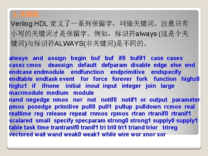 2. 关键词 Verilog HDL 定义了一系列保留字，叫做关键词。注意只有 小写的关键词才是保留字。例如，标识符always (这是个关 键词)与标识符ALWAYS(非关键词)是不同的。 always and assign begin buf if