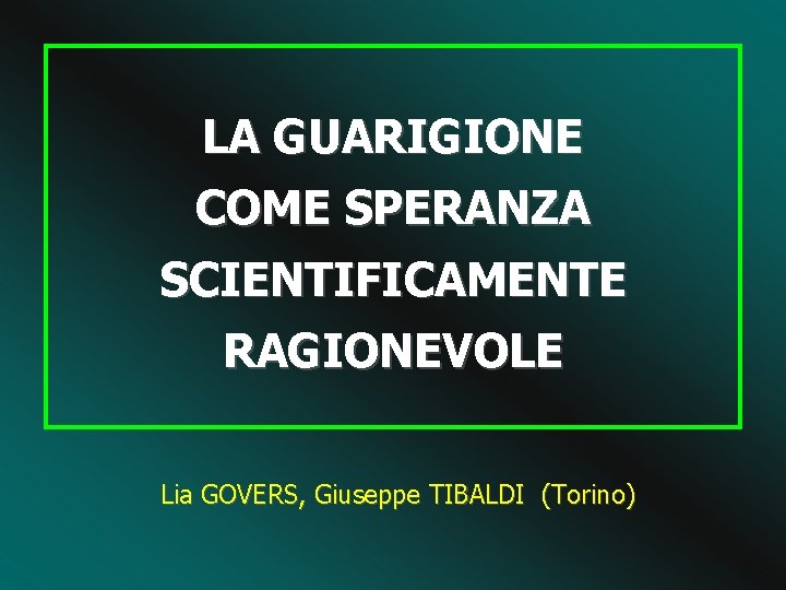 LA GUARIGIONE COME SPERANZA SCIENTIFICAMENTE RAGIONEVOLE Lia GOVERS, Giuseppe TIBALDI (Torino) 