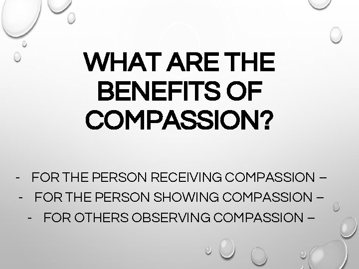 WHAT ARE THE BENEFITS OF COMPASSION? - FOR THE PERSON RECEIVING COMPASSION – -