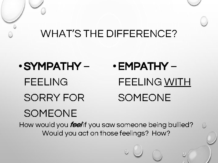WHAT’S THE DIFFERENCE? • SYMPATHY – FEELING SORRY FOR SOMEONE • EMPATHY – FEELING