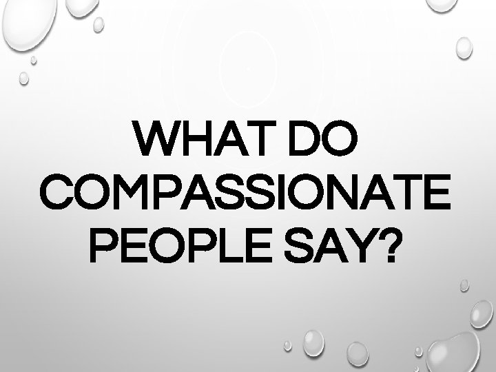 WHAT DO COMPASSIONATE PEOPLE SAY? 