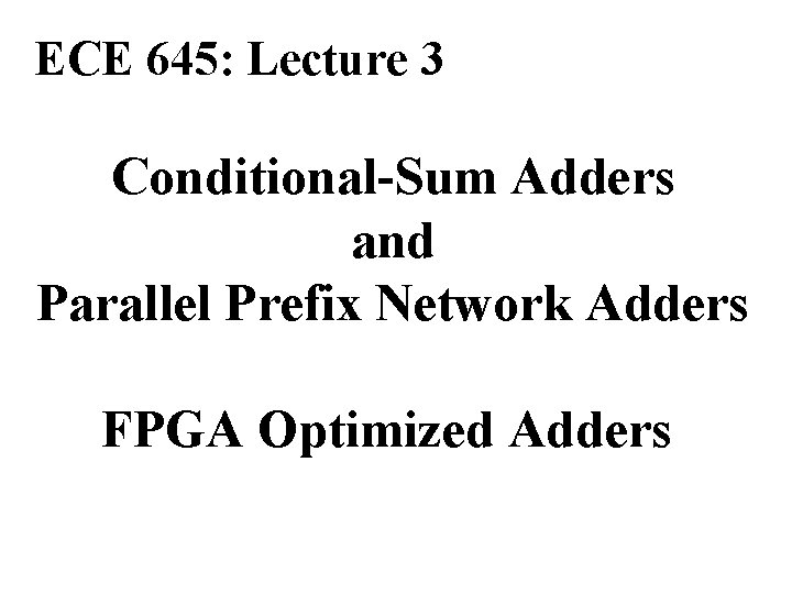 ECE 645: Lecture 3 Conditional-Sum Adders and Parallel Prefix Network Adders FPGA Optimized Adders