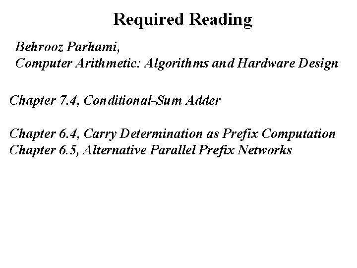 Required Reading Behrooz Parhami, Computer Arithmetic: Algorithms and Hardware Design Chapter 7. 4, Conditional-Sum