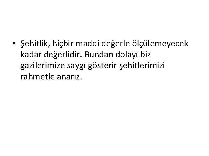 • Şehitlik, hiçbir maddi değerle ölçülemeyecek kadar değerlidir. Bundan dolayı biz gazilerimize saygı • Şehitlik, hiçbir maddi değerle ölçülemeyecek kadar değerlidir. Bundan dolayı biz gazilerimize saygı