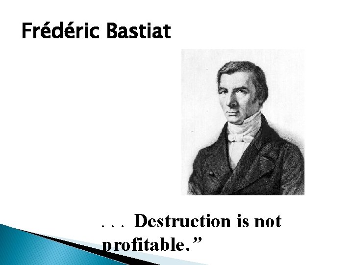 Frédéric Bastiat . . . Destruction is not profitable. ” 