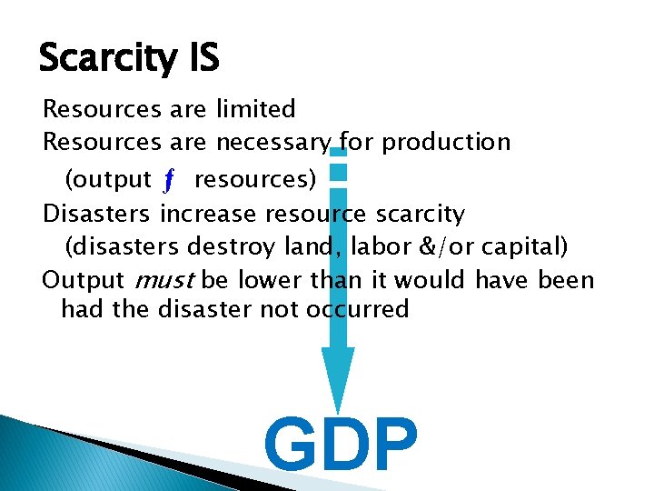 Scarcity IS Resources are limited Resources are necessary for production (output ƒ resources) Disasters