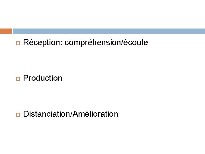  Réception: compréhension/écoute Production Distanciation/Amélioration 